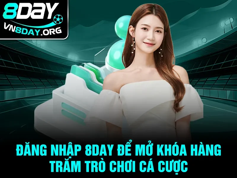 Đăng nhập 8day để mở khóa hàng trăm trò chơi cá cược