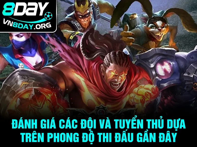 Đánh giá các đội và tuyển thủ dựa trên phong độ thi đấu gần đây