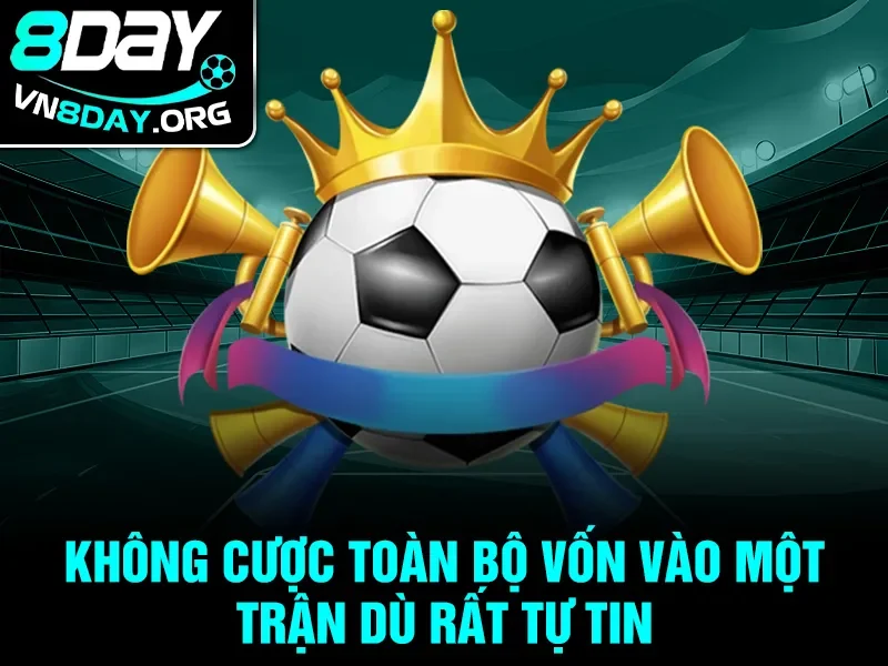 Không cược toàn bộ vốn vào một trận dù rất tự tin