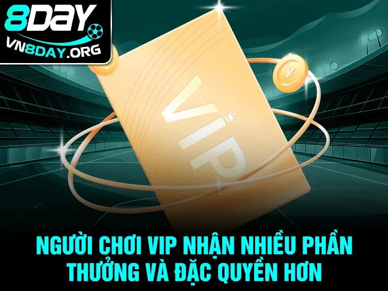 Người chơi VIP nhận nhiều phần thưởng và đặc quyền hơn