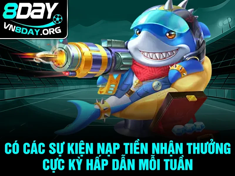 Có các sự kiện nạp tiền nhận thưởng cực kỳ hấp dẫn mỗi tuần