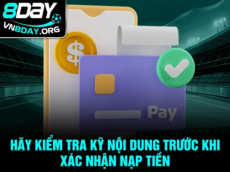Hãy kiểm tra kỹ nội dung trước khi xác nhận nạp tiền